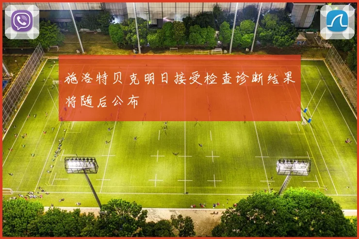 施洛特贝克明日接受检查诊断结果将随后公布