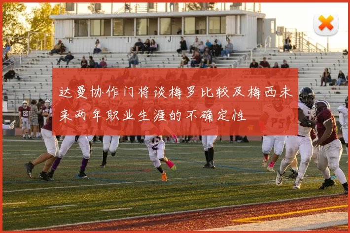达曼协作门将谈梅罗比较及梅西未来两年职业生涯的不确定性