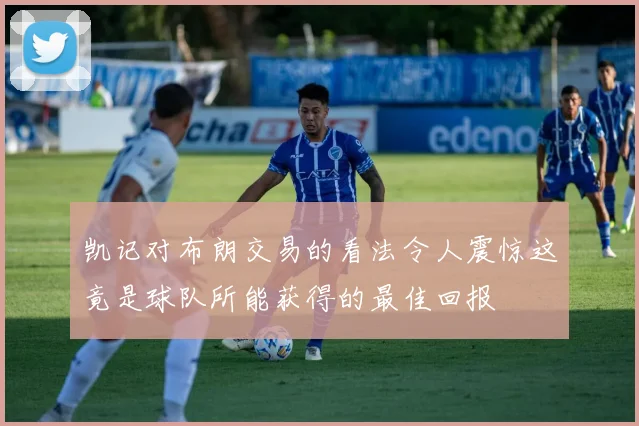 凯记对布朗交易的看法令人震惊这竟是球队所能获得的最佳回报