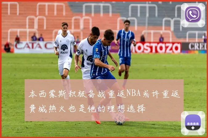 本西蒙斯积极备战重返NBA或许重返费城热火也是他的理想选择