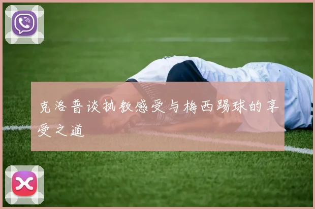 克洛普谈执教感受与梅西踢球的享受之道
