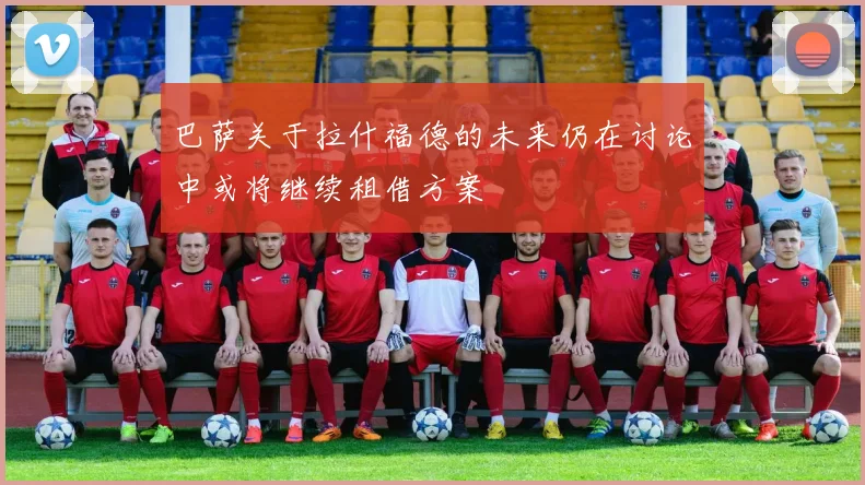 巴萨关于拉什福德的未来仍在讨论中或将继续租借方案
